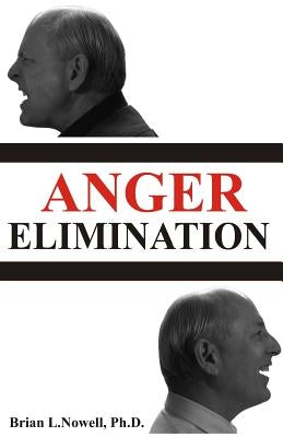 Anger Elimination: How you learn anger, why you do anger, and how to get rid of your anger forever by Nowell Ph. D., Brian L.