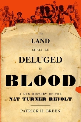 The Land Shall Be Deluged in Blood: A New History of the Nat Turner Revolt by Breen, Patrick H.