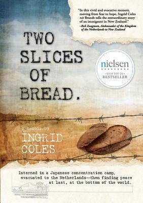 Two Slices of Bread: Interned in a Japanese concentration camp, evacuated to the Netherlands, then finding peace at last at the bottom of t by Coles, Ingrid