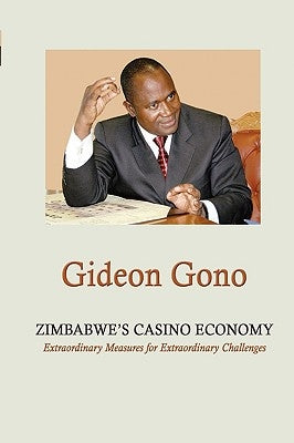 Zimbabwe's Casino Economy. Extraordinary Measures for Extraordinary Challenges by Gono, Gideon