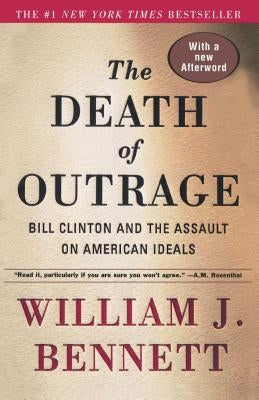 The Death of Outrage: Bill Clinton and the Assault on American Ideals by Bennett, William J.