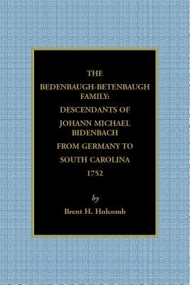 The Bedenbaugh-Betenbaugh Family: Descendants of Johann Michael Bidenbach from Germany to South Carolina, 1752 by Holcomb, Brent