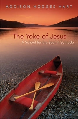 Yoke of Jesus: A School for the Soul in Solitude by Hart, Addison Hodges