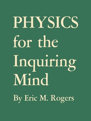 Physics for the Inquiring Mind: The Methods, Nature, and Philosophy of Physical Science by Rogers, Eric M.