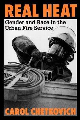 Real Heat: Gender and Race in the Urban Fire Service by Chetkovich, Carol