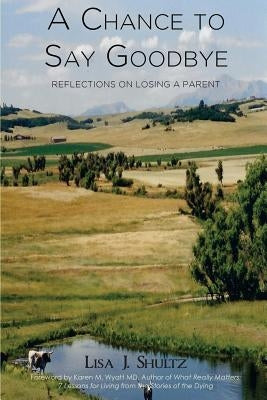 A Chance to Say Goodbye: Reflections on Losing a Parent by Shultz, Lisa J.