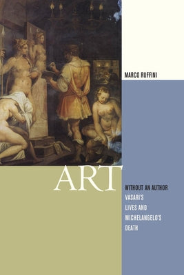 Art Without an Author: Vasari's Lives and Michelangelo's Death by Ruffini, Marco