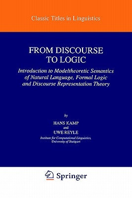 From Discourse to Logic: Introduction to Modeltheoretic Semantics of Natural Language, Formal Logic and Discourse Representation Theory by Kamp, Hans