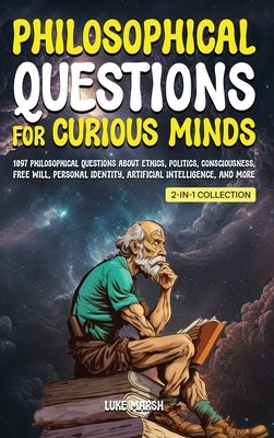 Philosophical Questions for Curious Minds: 1097 Philosophical Questions About Ethics, Politics, Consciousness, Free Will, Personal Identity, Artificia by Marsh, Luke