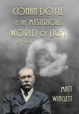 Conan Doyle and the Mysterious World of Light, 1887-1920 (Hardback Edition) by Wingett, Matt