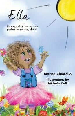 Ella: How a Sad Girl Learns She's Perfect Just the Way She Is by Chiorello, Marisa