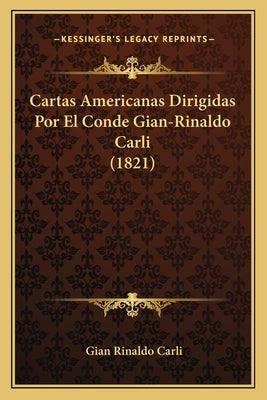 Cartas Americanas Dirigidas Por El Conde Gian-Rinaldo Carli (1821) by Carli, Gian Rinaldo
