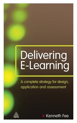 Delivering E-Learning: A Complete Strategy for Design Application and Assessment by Fee, Kenneth