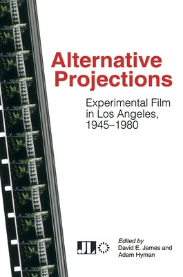 Alternative Projections: Experimental Film in Los Angeles, 1945-1980 by James, David E.