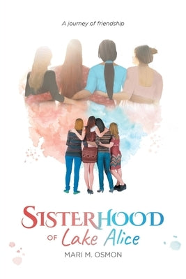 Sisterhood of Lake Alice: A journey of friendship by Mari M Osmon