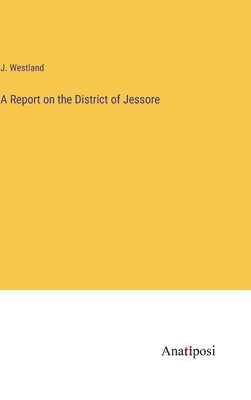 A Report on the District of Jessore by Westland, J.