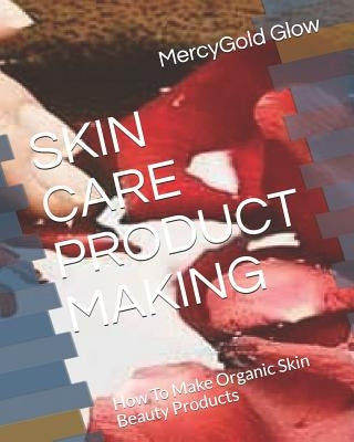 Skin Care Product Making: How To Make Organic Skin Beauty Products by Joshua, Joshua Anuoluwapo
