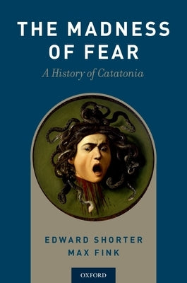 Madness of Fear: A History of Catatonia by Shorter, Edward