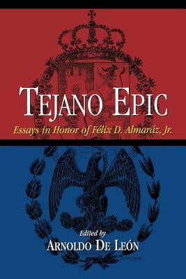 Tejano Epic: Essays in Honor of Felix D. Almaraz, Jr by Leon, Arnoldo De