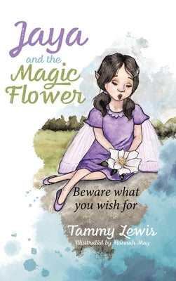 Jaya and the Magic Flower: Beware what you wish for by Lewis, Tammy