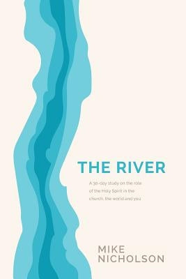 The River: A 30-Day Study on the Role of the Holy Spirit in the World, the Church and You by Nicholson, Mike