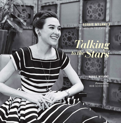 Talking to the Stars: Bobbie Wygant's Seventy Years in Television by Wygant, Bobbie