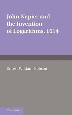 John Napier and the Invention of Logarithms, 1614: A Lecture by E.W. Hobson by Hobson, E. W.