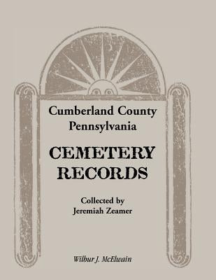 Cumberland County, Pennsylvania Cemetery Records Collected by Jeremiah Zeamer by McElwain, Wilbur J.