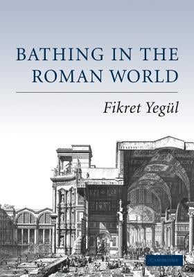 Bathing in the Roman World by Yegül, Fikret