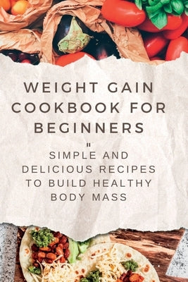 Weight Gain Cookbooks for Beginners: Simple and Delicious Recipes to Build Healthy Body Mass by Ledesma, Frances A.