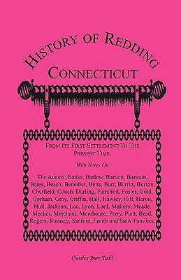 History of Redding, Connecticut--First Settlement to Present Time: With Notes On The Adams, Banks, Barlow, Bartlett, Bartram, Bates, Beach, Benedict, by Todd, Charles Burr