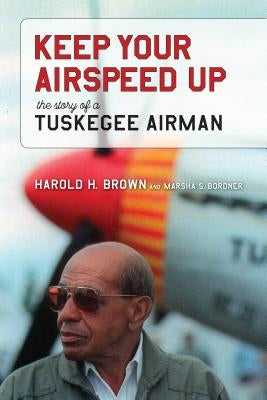 Keep Your Airspeed Up: The Story of a Tuskegee Airman by Brown, Harold H.