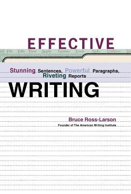 Effective Writing: Stunning Sentences, Powerful Paragraphs, Riveting Reports by Ross-Larson, Bruce