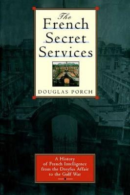 The French Secret Services: A History of French Intelligence from the Drefus Affair to the Gulf War by Porch, Douglas