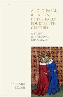Anglo-Papal Relations in the Early Fourteenth Century: A Study in Medieval Diplomacy by Bombi, Barbara