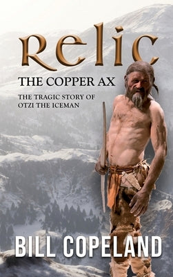 Relic the Copper Ax: The Tragic Story of Otzi the Iceman by Copeland, Bill