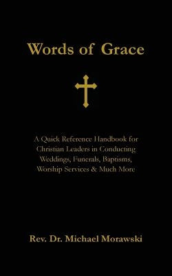 Words of Grace: A Quick Reference Handbook for Christian Leaders in Conducting Weddings, Funerals, Baptisms, Worship Services and Much by Morawski, Michael