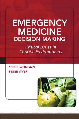 Emergency Medicine Decision Making: Critical Issues in Chaotic Environments: Critical Choices in Chaotic Environments by Weingart, Scott