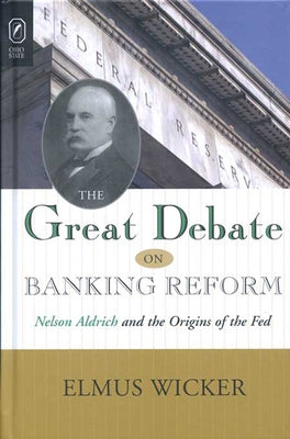 Great Debate on Banking Reform: Nelson Aldrich and the Origins of the Fe by Wicker, Elmus