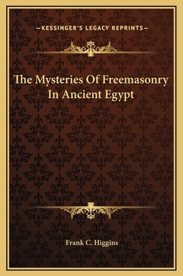 The Mysteries of Freemasonry in Ancient Egypt by Higgins, Frank C.