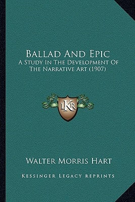 Ballad And Epic: A Study In The Development Of The Narrative Art (1907) by Hart, Walter Morris