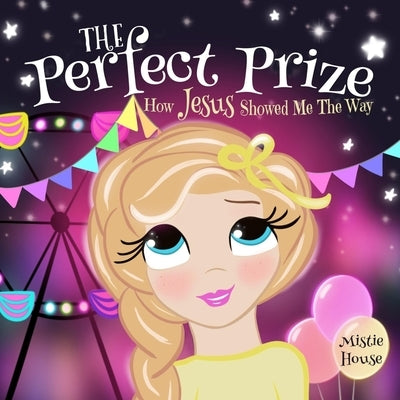 The Perfect Prize: How Jesus Showed Me The Way (Christian children's picture book, teaching kids how to pray, Jesus loves me books for ki by House, Mistie