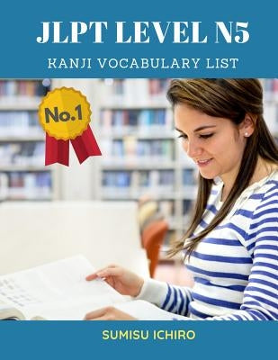 JLPT Level N5 Kanji Vocabulary List: Learning Japanese Kanji Flashcards with English dictionary books for Beginners is a study guide designed for the by Ichiro, Sumisu