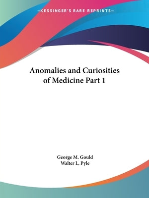Anomalies and Curiosities of Medicine Part 1 by Gould, George M.