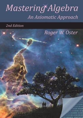 Mastering Algebra: An Axiomatic Approach (Second Edition) by Oster, Roger W.