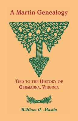 A Martin Genealogy Tied to the History of Germanna, Virginia by Martin, William A.