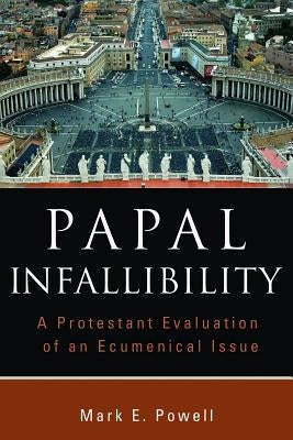 Papal Infallibility: A Protestant Evaluation of an Ecumenical Issue by Powell, Mark E.