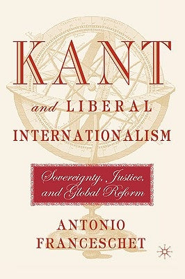 Kant and Liberal Internationalism: Sovereignty, Justice and Global Reform by Franceschet, A.