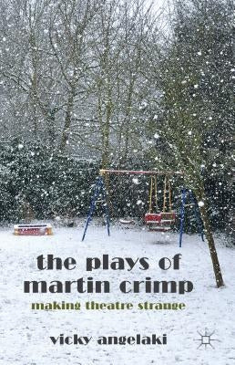 The Plays of Martin Crimp: Making Theatre Strange by Angelaki, Vicky