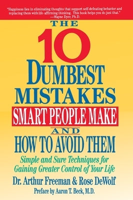 10 Dumbest Mistakes Smart People Make and How to Avoid Them: Simple and Sure Techniques for Gaining Greater Control of Your Life by Freeman, Arthur